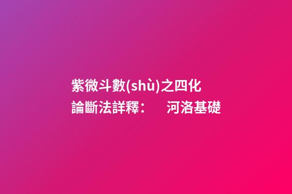 紫微斗數(shù)之四化論斷法詳釋：　河洛基礎